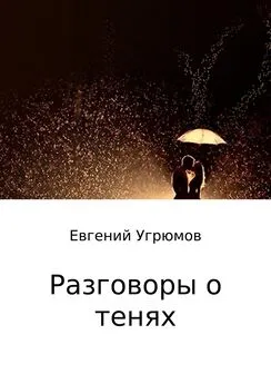 Евгений Угрюмов - Разговоры о тенях