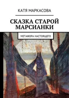 Катя Маркасова - Сказка старой марсианки. Метафора настоящего