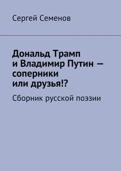 Сергей Семенов - Дональд Трамп и Владимир Путин – соперники или друзья!? Сборник русской поэзии