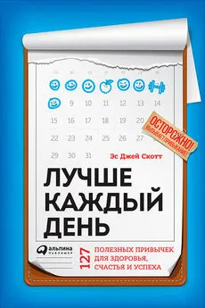 Эс Джей Скотт - Лучше каждый день: 127 полезных привычек для здоровья, счастья и успеха