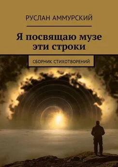 Руслан Аммурский - Я посвящаю музе эти строки. Сборник стихотворений