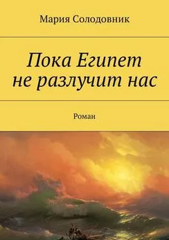 Мария Солодовник - Пока Египет не разлучит нас. Роман