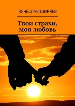 Вячеслав Ширяев - Твои страхи, моя любовь