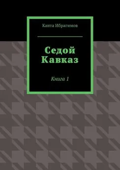 Канта Ибрагимов - Седой Кавказ. Книга 1