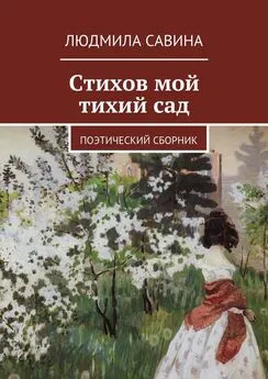 Людмила Савина - Стихов мой тихий сад. Поэтический сборник
