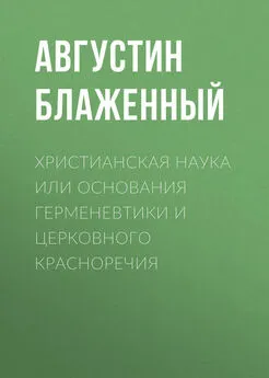 Августин Блаженный - Христианская наука или Основания Герменевтики и Церковного красноречия