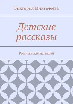 Виктория Мингалеева - Детские рассказы. Рассказы для малышей