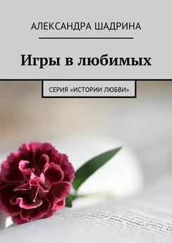 Александра Шадрина - Игры в любимых. Серия «Истории любви»