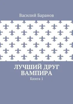 Василий Баранов - Лучший друг вампира. Книга 1