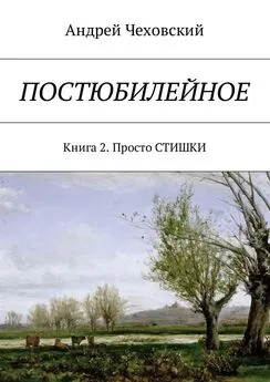 Андрей Чеховский - Постюбилейное. Книга 2. Просто СТИШКИ
