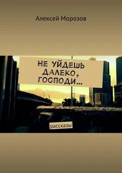 Алексей Морозов - Не уйдешь далеко, господи… Рассказы