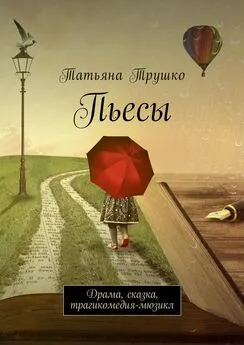 Татьяна Трушко - Пьесы. Драма, сказка, трагикомедия-мюзикл