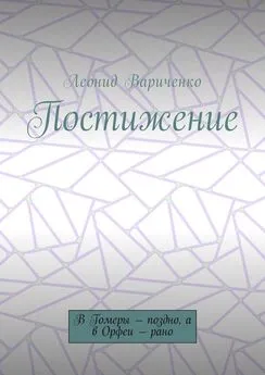 Леонид Вариченко - Постижение. В Гомеры – поздно, а в Орфеи – рано