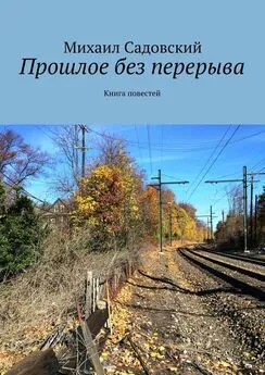 Михаил Садовский - Прошлое без перерыва. Книга повестей