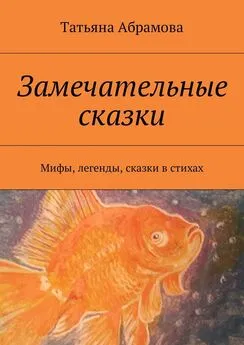 Татьяна Абрамова - Замечательные сказки. Мифы, легенды, сказки в стихах