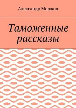 Александр Моржов - Таможенные рассказы