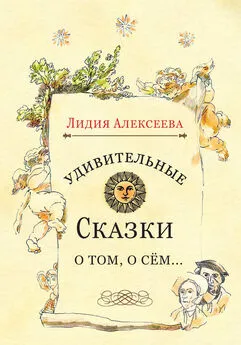 Лидия Алексеева - Удивительные сказки о том, о сём…