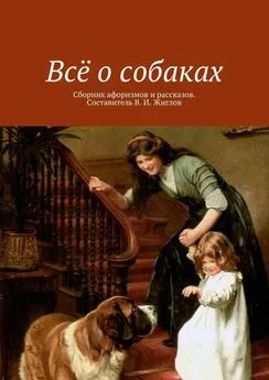 В. Жиглов - Всё о собаках. Сборник афоризмов и рассказов. Составитель В. И. Жиглов