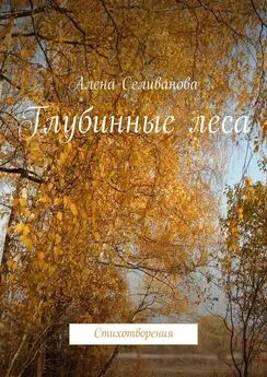 Алена Селиванова - Глубинные леса. Стихотворения