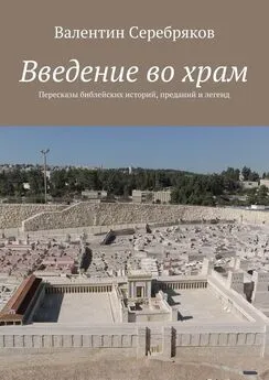 Валентин Серебряков - Введение во храм. Пересказы библейских историй, преданий и легенд