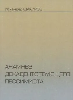 Искандер Шакиров - Анамнез декадентствующего пессимиста