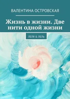 Валентина Островская - Жизнь в жизни. Две нити одной жизни. Леля &amp;amp; Лель