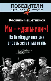 Василий Решетников - Мы – «дальники»! На бомбардировщике сквозь зенитный огонь