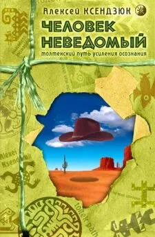 Алексей Ксендзюк - Человек неведомый: Толтекский путь усиления осознания