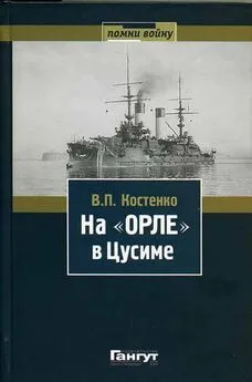 Владимир Костенко - На «Орле» в Цусиме: Воспоминания участника русско-японской войны на море в 1904–1905 гг.