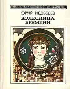 Юрий Медведев КОЛЕСНИЦА ВРЕМЕНИ сборник ЧАША ТЕРПЕНИЯ Фантастическая - фото 1