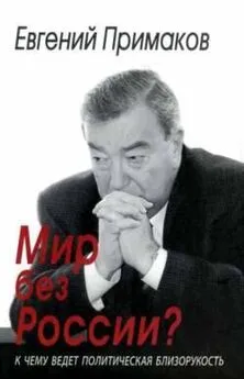 Евгений Примаков - Мир без России? К чему ведет политическая близорукость