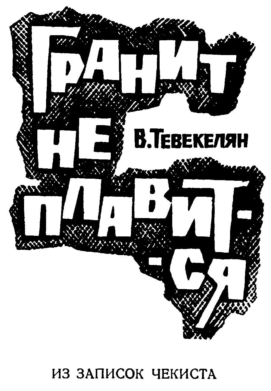 Варткес Арутюнович Тевекелян Гранит не плавится Из записок чекиста Роман - фото 2