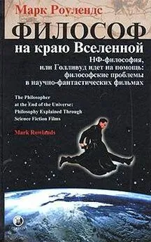 Марк Роулендс - Философ на краю Вселенной. НФ–философия, или Голливуд идет на помощь: философские проблемы в научно–фантастических фильмах