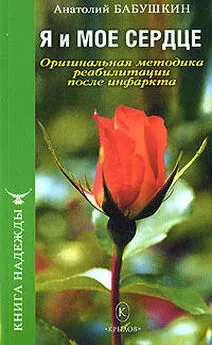 Анатолий Бабушкин - Я и моё сердце. Оригинальная методика реабилитации после инфаркта