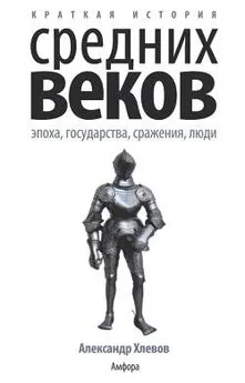 Александр Хлевов - Краткая история Средних веков: Эпоха, государства, сражения, люди