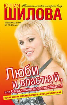 Юлия Шилова - Люби и властвуй, или С мужчинами не расслабляйтесь!
