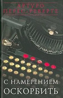Артуро Перес-Реверте - С НАМЕРЕНИЕМ ОСКОРБИТЬ (1998—2001)