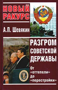 Александр Шевякин - Разгром советской державы. От оттепели до перестройки