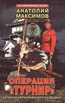 Анатолий Максимов - Операция «Турнир». Записки чернорабочего разведки