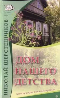 Николай Шерстенников - Дом нашего детства. Детские корни взрослых проблем.