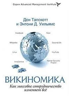 Дон Тапскотт - Викиномика. Как массовое сотрудничество изменяет всё