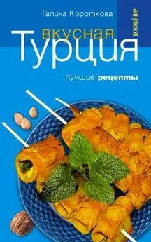 Галина Короткова - Вкусная Турция. Лучшие рецепты