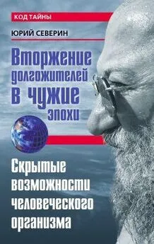 Юрий Северин - Вторжение долгожителей в чужие эпохи. Скрытые возможности человеческого организма