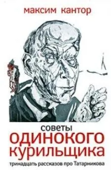 Максим Кантор - Советы одиного курильщика.Тринадцать рассказов про Татарникова.