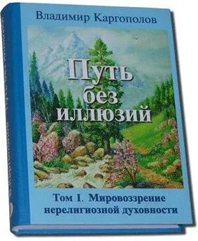 Владимир Каргополов - Путь без иллюзий: Том I. Мировоззрение нерелигиозной духовности