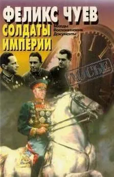 Феликс Чуев - Солдаты Империи. Беседы. Воспоминания. Документы.