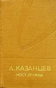 Александр Казанцев - Мост дружбы