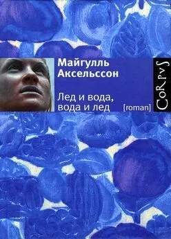 Майгулль Аксельссон - Лед и вода, вода и лед