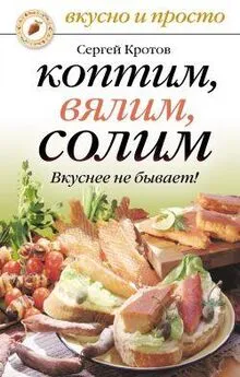 Сергей Кротов - Коптим, вялим, солим. Вкуснее не бывает!