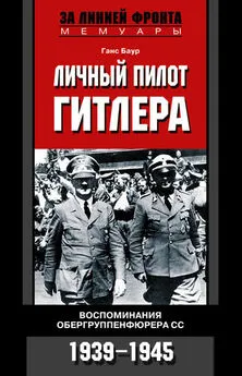 Ганс Баур - Личный пилот Гитлера. Воспоминания обергруппенфюрера СС. 1939-1945